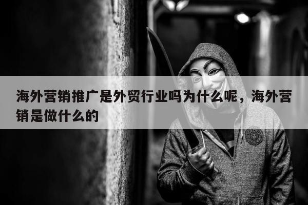 海外营销推广是外贸行业吗为什么呢，海外营销是做什么的