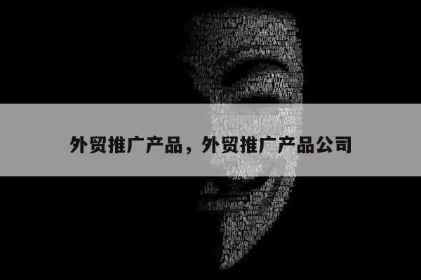 外贸推广产品，外贸推广产品公司
