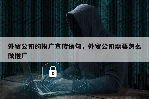 外贸公司的推广宣传语句，外贸公司需要怎么做推广