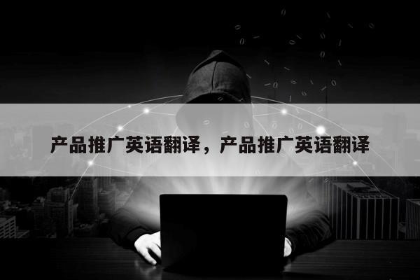 产品推广英语翻译，产品推广英语翻译