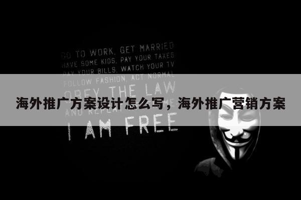 海外推广方案设计怎么写	，海外推广营销方案