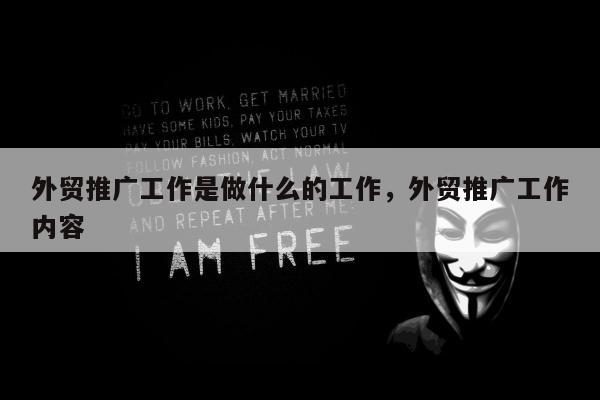 外贸推广工作是做什么的工作，外贸推广工作内容