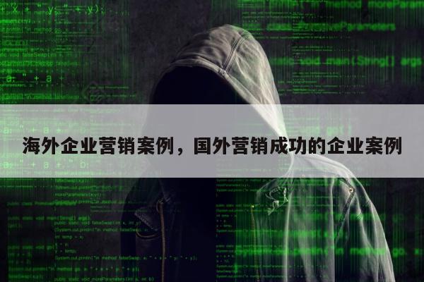 海外企业营销案例，国外营销成功的企业案例
