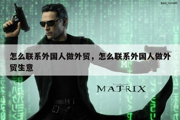 怎么联系外国人做外贸，怎么联系外国人做外贸生意