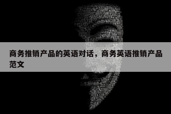 商务推销产品的英语对话	，商务英语推销产品范文