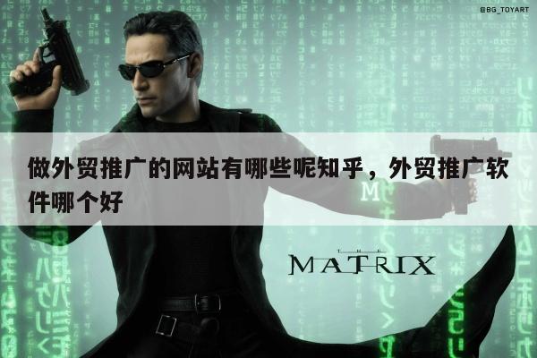 做外贸推广的网站有哪些呢知乎	，外贸推广软件哪个好