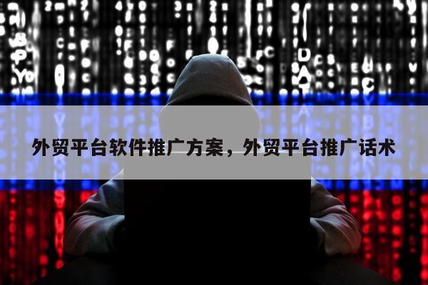 外贸平台软件推广方案，外贸平台推广话术
