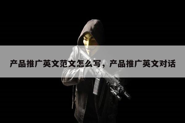 产品推广英文范文怎么写，产品推广英文对话