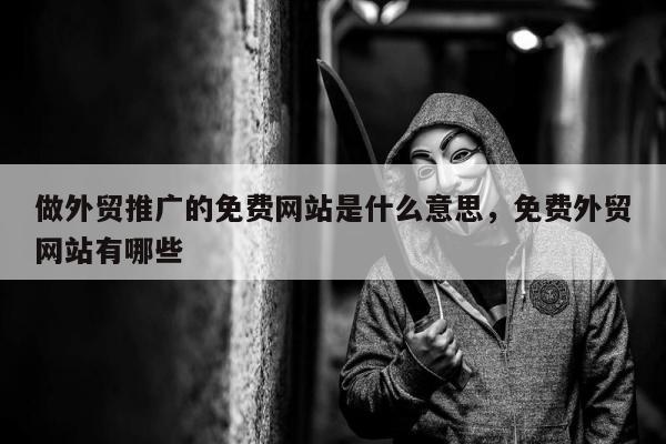 做外贸推广的免费网站是什么意思，免费外贸网站有哪些