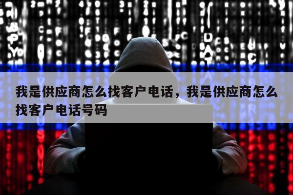 我是供应商怎么找客户电话，我是供应商怎么找客户电话号码