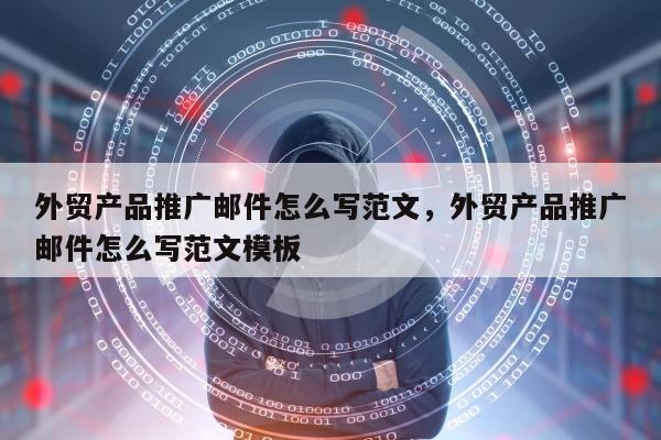 外贸产品推广邮件怎么写范文，外贸产品推广邮件怎么写范文模板