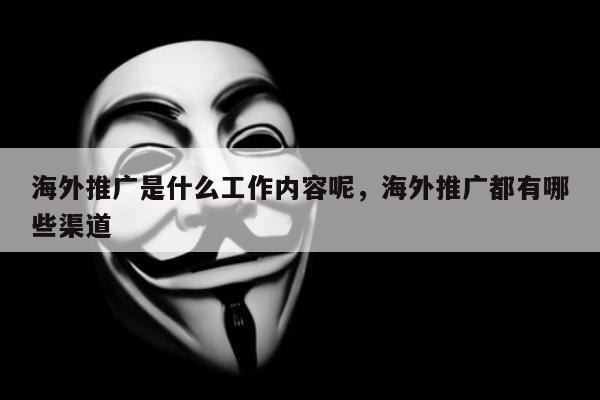 海外推广是什么工作内容呢，海外推广都有哪些渠道