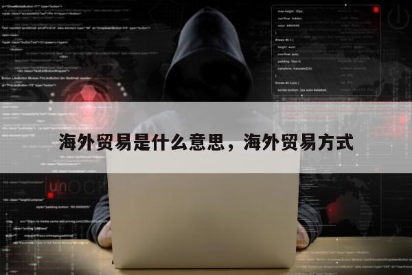 海外贸易是什么意思，海外贸易方式
