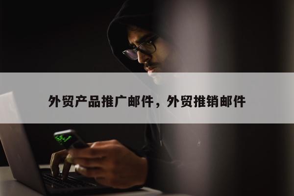 外贸产品推广邮件，外贸推销邮件