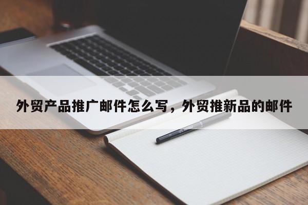 外贸产品推广邮件怎么写，外贸推新品的邮件