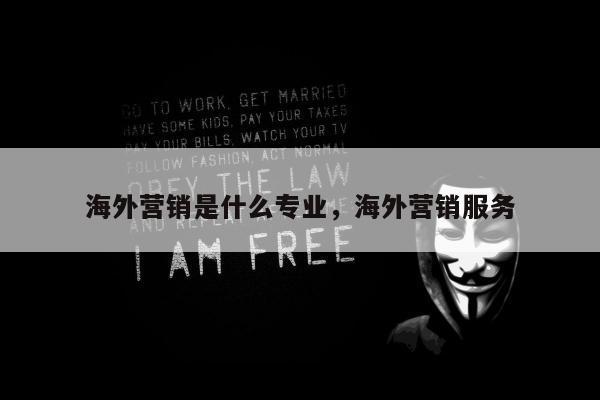 海外营销是什么专业	，海外营销服务