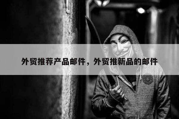 外贸推荐产品邮件，外贸推新品的邮件