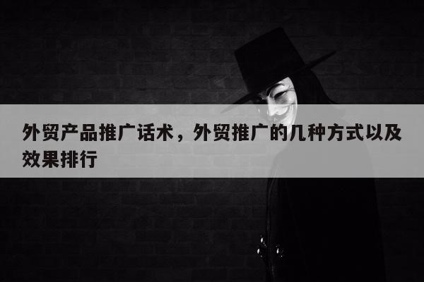 外贸产品推广话术，外贸推广的几种方式以及效果排行