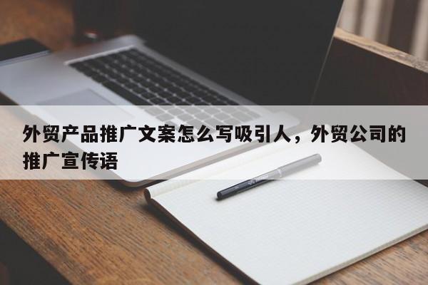 外贸产品推广文案怎么写吸引人，外贸公司的推广宣传语