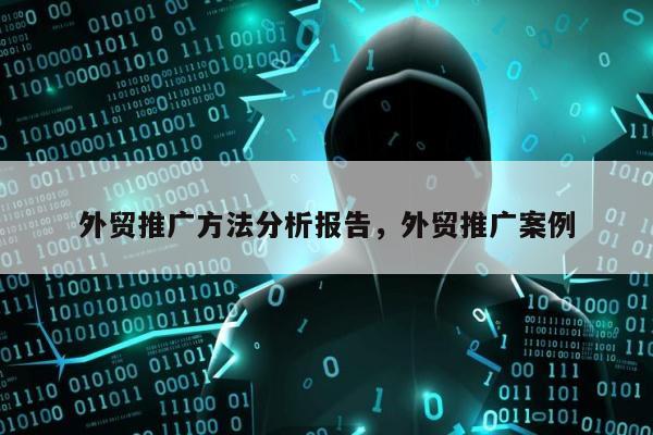 外贸推广方法分析报告	，外贸推广案例